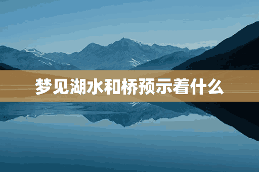 梦见湖水和桥预示着什么